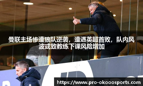 曼联主场惨遭狼队逆袭，遭遇英超首败，队内风波或致教练下课风险增加