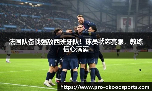 法国队备战强敌西班牙队！球员状态亮眼，教练信心满满