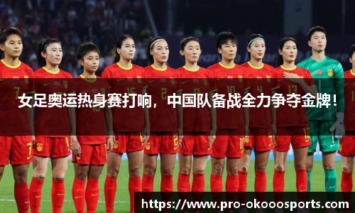 女足奥运热身赛打响，中国队备战全力争夺金牌！