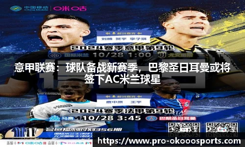 意甲联赛：球队备战新赛季，巴黎圣日耳曼或将签下AC米兰球星