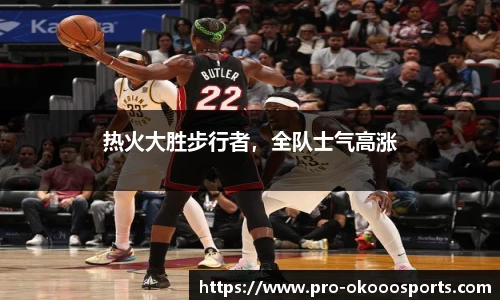 热火大胜步行者，全队士气高涨