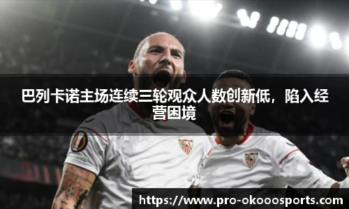 巴列卡诺主场连续三轮观众人数创新低，陷入经营困境