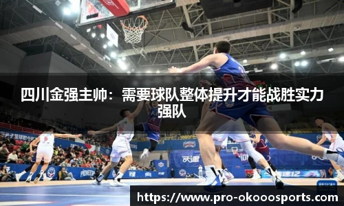 四川金强主帅：需要球队整体提升才能战胜实力强队