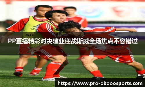 PP直播精彩对决建业迎战斯威全场焦点不容错过