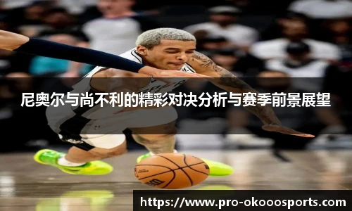 尼奥尔与尚不利的精彩对决分析与赛季前景展望