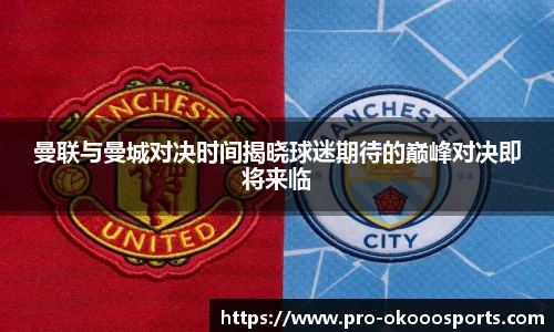 曼联与曼城对决时间揭晓球迷期待的巅峰对决即将来临