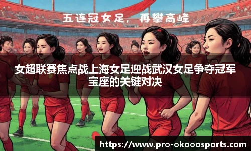 女超联赛焦点战上海女足迎战武汉女足争夺冠军宝座的关键对决