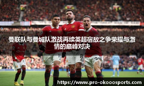 曼联队与曼城队激战再续英超宿敌之争荣耀与激情的巅峰对决