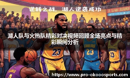 湖人队与火热队精彩对决视频回顾全场亮点与精彩瞬间分析