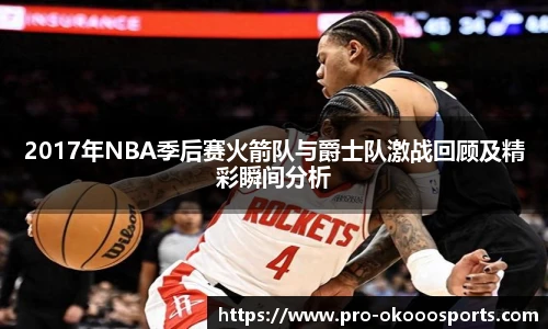 2017年NBA季后赛火箭队与爵士队激战回顾及精彩瞬间分析