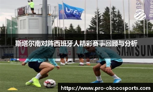 斯塔尔南对阵西班牙人精彩赛事回顾与分析