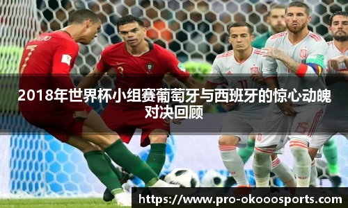 2018年世界杯小组赛葡萄牙与西班牙的惊心动魄对决回顾